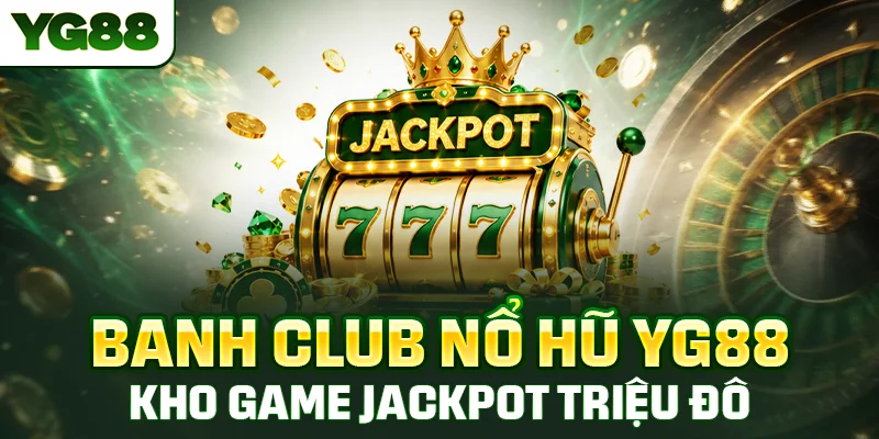 Banh Club Nổ Hũ YG88 - Kho Game Jackpot Triệu Đô