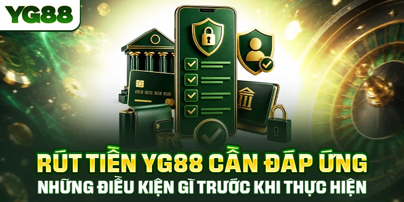 Rút tiền YG88 cần đáp ứng những điều kiện gì trước khi thực hiện